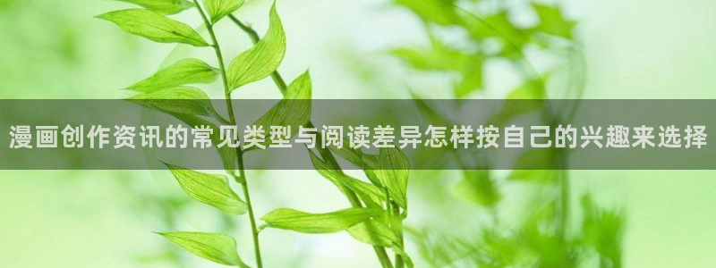 樱花日语教程大全:漫画创作资讯的常见类型与阅读差异怎样按自己的兴趣来选择