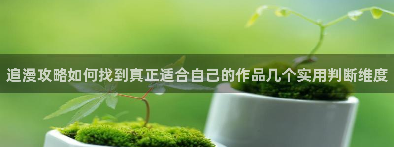 樱花日语教学资料:追漫攻略如何找到真正适合自己的作品几个实用判断维度