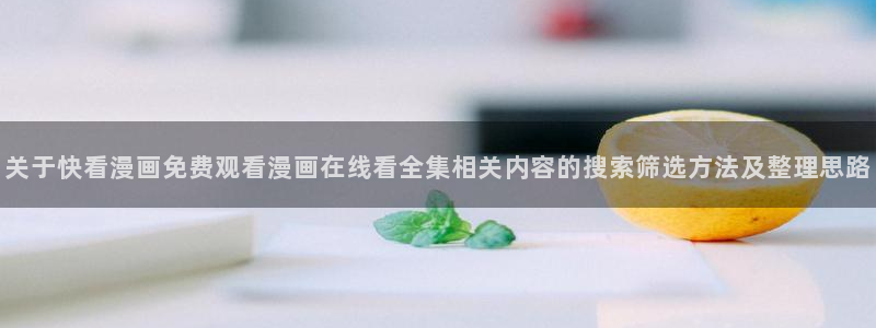 樱花日语在线学习:关于快看漫画免费观看漫画在线看全集相关内容的搜索筛选方法及整理思路